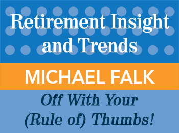 Michael Falk - Off with Your Rules of Thumbs - Retirement Insight & Trends article, 1st Qtr 2015
