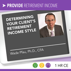 Wade Pfau, PhD, CFA, Determining Your Client's Retirement Income Style